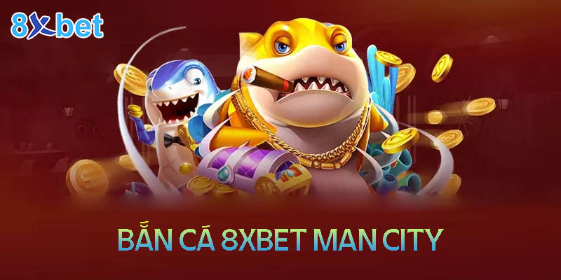 8xbet Man City – Săn cá đổi thưởng tiền thật cực chất 2024 2 Tổng quan về sảnh bắn cá 8XBet man city